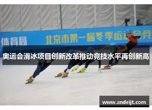 奥运会滑冰项目创新改革推动竞技水平再创新高 奥运会滑冰项目创新改革推动竞技水平再创新高