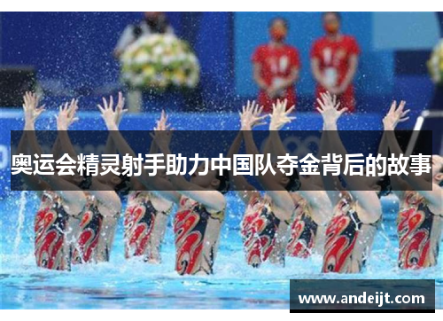 奥运会精灵射手助力中国队夺金背后的故事 奥运会精灵射手助力中国队夺金背后的故事