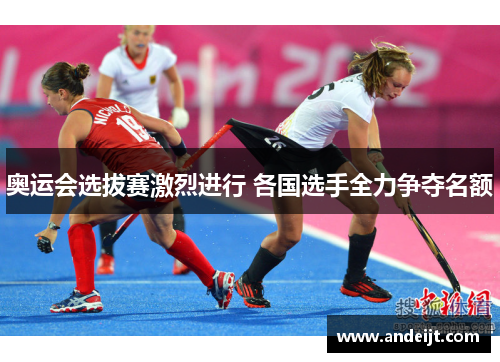 奥运会选拔赛激烈进行 各国选手全力争夺名额