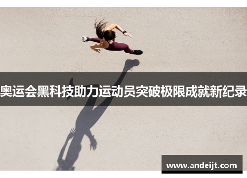 奥运会黑科技助力运动员突破极限成就新纪录 奥运会黑科技助力运动员突破极限成就新纪录