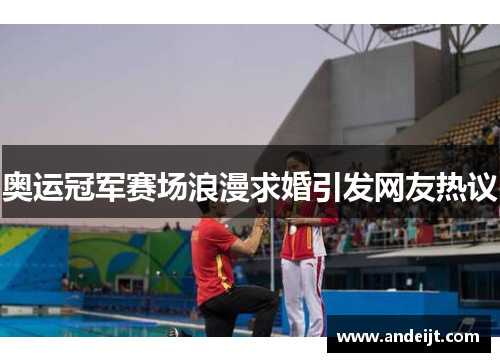 奥运冠军赛场浪漫求婚引发网友热议 奥运冠军赛场浪漫求婚引发网友热议