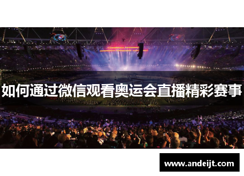 如何通过微信观看奥运会直播精彩赛事 如何通过微信观看奥运会直播精彩赛事