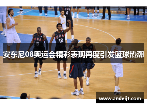 安东尼08奥运会精彩表现再度引发篮球热潮