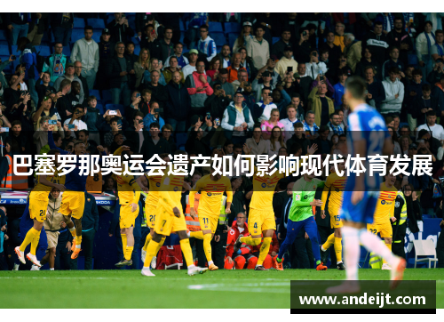 巴塞罗那奥运会遗产如何影响现代体育发展