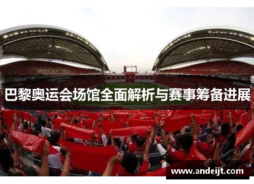 巴黎奥运会场馆全面解析与赛事筹备进展