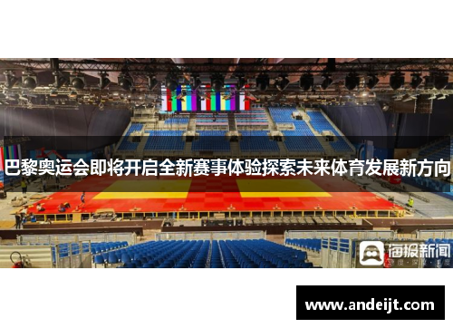 巴黎奥运会即将开启全新赛事体验探索未来体育发展新方向 巴黎奥运会即将开启全新赛事体验探索未来体育发展新方向